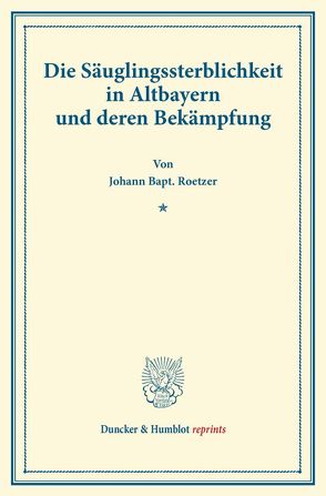 Die Säuglingssterblichkeit in Altbayern und deren Bekämpfung. von Roetzer,  Johann Bapt.