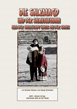 Die Salzmagd und der Salzkaufmann aus der Salzstadt Halle an der Saale von Waldow,  Michael, Wohlleben,  Sandy