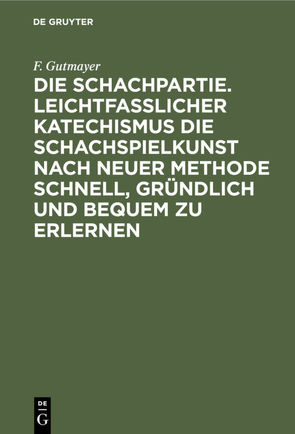 Die Schachpartie. Leichtfasslicher Katechismus die Schachspielkunst nach neuer Methode schnell, gründlich und bequem zu erlernen von Gutmayer,  F.