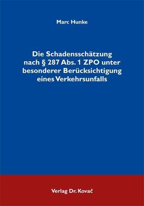 Die Schadensschätzung nach § 287 Abs. 1 ZPO unter besonderer Berücksichtigung eines Verkehrsunfalls von Hunke,  Marc