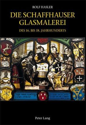 Die Schaffhauser Glasmalerei des 16. bis 18. Jahrhunderts von Hasler,  Rolf