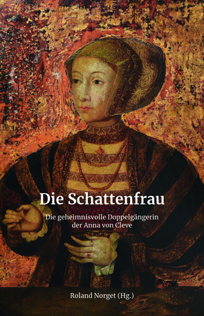 Die Schattenfrau – Die geheimnisvolle Doppelgängerin der Anna von Cleve von Norget,  Roland