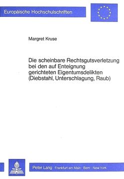 Die scheinbare Rechtsgutsverletzung bei den auf Enteignung gerichteten Eigentumsdelikten (Diebstahl, Unterschlagung, Raub) von Kruse,  Margret