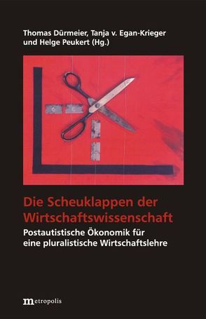 Die Scheuklappen der Wirtschaftswissenschaft von Dürmeier,  Thomas, Egan-Krieger,  Tanja von, Peukert,  Helge