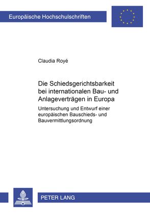 Die Schiedsgerichtsbarkeit bei internationalen Bau- und Anlagenverträgen in Europa von Royé,  Claudia