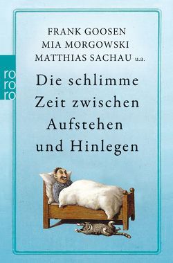 Die schlimme Zeit zwischen Aufstehen und Hinlegen von Barth,  Markus, Brandl,  Martina, Faber,  Dietrich, Gärtner,  Marcus, Goosen,  Frank, Morgowski,  Mia, Rath,  Hans, Rubinowitz,  Tex, Sachau,  Matthias, Schnoy,  Sebastian, Schulz,  Frank, Schwarz,  Stefan, Uschmann,  Oliver, Werner,  Mark, Witt,  Sylvia, Zylka,  Jenni