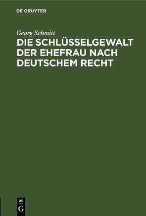 Die Schlüsselgewalt der Ehefrau nach deutschem Recht von Schmitt,  Georg