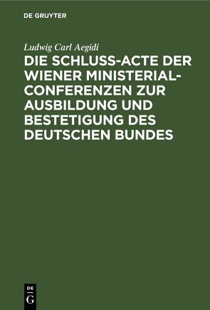 Die Schluß-Acte der Wiener Ministerial-Conferenzen zur Ausbildung und Bestetigung des deutschen Bundes von Aegidi,  Ludwig Carl