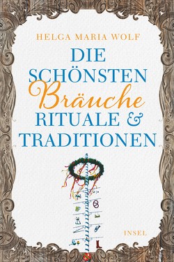 Die schönsten Bräuche, Rituale und Traditionen von Wolf,  Helga Maria