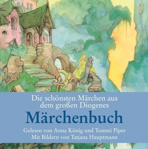 Die schönsten Märchen aus dem großen Diogenes Märchenbuch von Hauptmann,  Tatjana, König,  Anna, Piper,  Thomas, Strich,  Christian