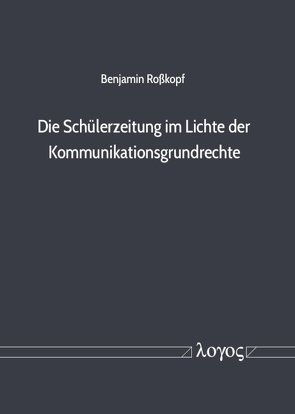 Die Schülerzeitung im Lichte der Kommunikationsgrundrechte von Roßkopf,  Benjamin