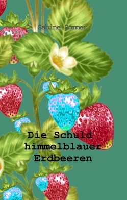 Die Schuld himmelblauer Erdbeeren von Sommer,  Sabine