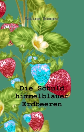 Die Schuld himmelblauer Erdbeeren von Sommer,  Sabine