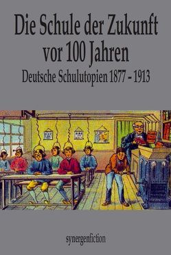 Die Schule der Zukunft vor 100 Jahren von Dominik,  Hans, Fetz,  August, Goldschmidt,  Alfons, Groß,  Ferdinand, Grunwald,  E., Lasswitz,  Kurd, Münch,  Detlef, Straaten,  Jehan van der, Warnemünde,  Carl, Zettel,  Josef