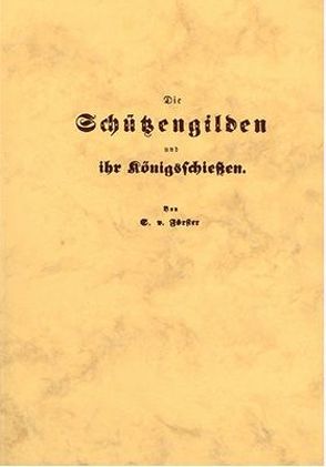 Die Schützengilden und ihr Königsschiessen von Förster,  S von