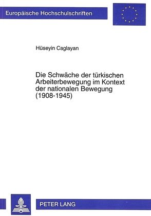 Die Schwäche der türkischen Arbeiterbewegung im Kontext der nationalen Bewegung (1908-1945) von Caglayan,  Hüseyin