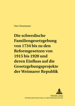 Die schwedische Familiengesetzgebung von 1734 bis zu den Reformgesetzen von 1915 bis 1920 und deren Einfluss auf die Gesetzgebungsprojekte der Weimarer Republik von Nesemann,  Urte