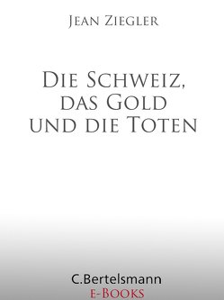 Die Schweiz, das Gold und die Toten von Ziegler,  Jean