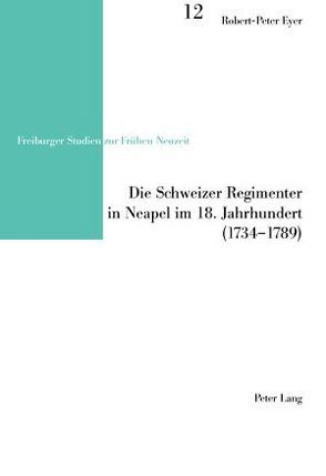 Die Schweizer Regimenter in Neapel im 18. Jahrhundert (1734-1789) von Eyer,  Robert-Peter