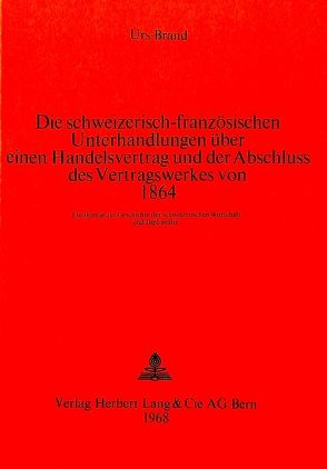 Die schweizerisch-französischen Unterhandlungen über einen Handelsvertrag und der Abschluss des Vertragswerkes von 1864 von Brand,  Urs