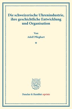 Die schweizerische Uhrenindustrie, ihre geschichtliche Entwicklung und Organisation. von Pfleghart,  Adolf