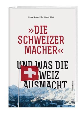 »Die Schweizermacher« – Und was die Schweiz ausmacht von Acklin,  Jürg, Bernet,  Dominik, Bronfen,  Elisabeth, Gersch,  Wolfgang, Ghezzi,  Felix, Gmür,  Mario, Jula,  Rudolph, Kohler,  Georg, Kohler,  Prof. em. Dr. Georg, Koller,  Xavier, Krüger,  Gesine, Lachat,  Pierre, Lewinsky,  Charles, Murer,  Fredi M., Steinberger,  Emil, Zaugg,  Thomas