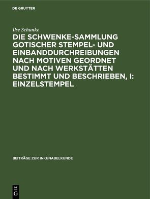 Die Schwenke-Sammlung gotischer Stempel- und Einbanddurchreibungen nach Motiven geordnet und nach Werkstätten bestimmt und beschrieben, I: Einzelstempel von Schunke,  Ilse