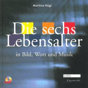 Die sechs Lebensalter in Bild, Wort und Musik von Hügi,  Martina