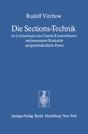 Die Sections-Technik im Leichenhause des Charité-Krankenhauses mit besonderer Rücksicht auf gerichtsärztliche Praxis von Virchow,  Rudolf