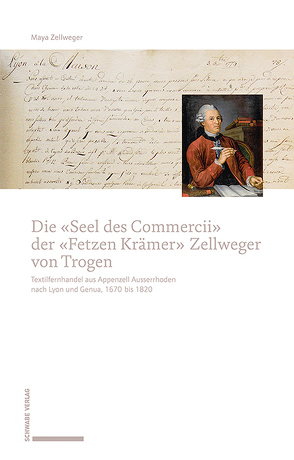 Die «Seel des Commercii» der «Fetzen Krämer» Zellweger von Trogen von Zellweger,  Maya