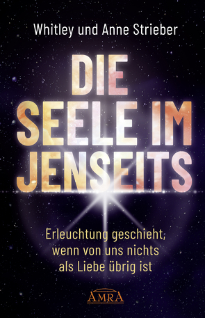 DIE SEELE IM JENSEITS. Erleuchtung geschieht, wenn von uns nichts als Liebe übrig ist von Schwartz,  Gary E, Strieber,  Anne, Strieber,  Whitley