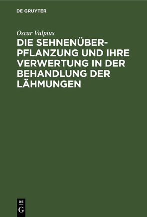 Die Sehnenüberpflanzung und ihre Verwertung in der Behandlung der Lähmungen von Vulpius,  Oscar