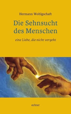 Die Sehnsucht des Menschen – eine Liebe, die nicht vergeht von Wohlgschaft,  Hermann