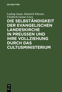 Die Selbständigkeit der evangelischen Landeskirche in Preussen und ihre Vollziehung durch das Cultusministerium von Eltester,  Heinrich, Jonas,  Ludwig, Lisco,  Friedrich Gustav, Sydow,  Karl Leopold Adolph