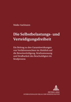 Die Selbstbelastungs- und Verteidigungsfreiheit von Aselmann,  Maike