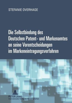 Die Selbstbindung des Deutschen Patent- und Markenamtes an seine Vorentscheidungen im Markeneintragungsverfahren von Overhage,  Stefanie