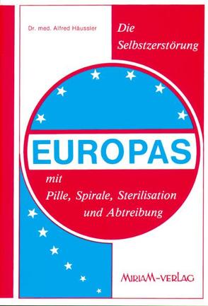 Die Selbstzerstörung Europas mit Pille, Spirale, Sterilisation und Abtreibung von Häussler,  Alfred