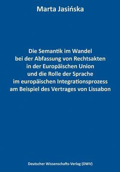 Die Semantik im Wandel bei der Abfassung von Rechtsakten in der Europäischen Union und die Rolle der Sprache im europäischen Integrationsprozess am Beispiel des Vertrages von Lissabon von Jasińska,  Marta