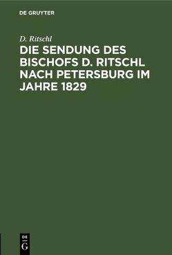 Die Sendung des Bischofs D. Ritschl nach Petersburg im Jahre 1829 von Ritschl,  D.