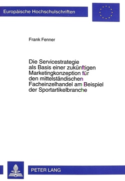 Die Servicestrategie als Basis einer zukünftigen Marketingkonzeption für den mittelständischen Facheinzelhandel am Beispiel der Sportartikelbranche von Fenner,  Frank