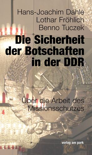 Die Sicherheit der Botschaften in der DDR von Dahle,  Hans-Joachim, Fröhlich,  Lothar, Tuczek,  Benno