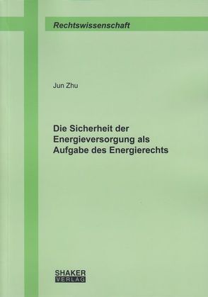 Die Sicherheit der Energieversorgung als Aufgabe des Energierechts von Zhu,  Jun