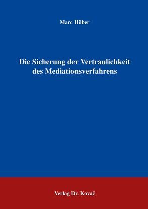 Die Sicherung der Vertraulichkeit des Mediationsverfahrens von Hilber,  Marc