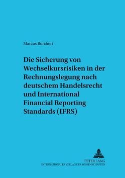 Die Sicherung von Wechselkursrisiken in der Rechnungslegung nach deutschem Handelsrecht und International Financial Reporting Standards (IFRS) von Borchert,  Marcus