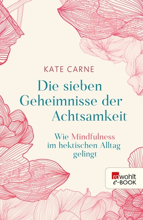 Die sieben Geheimnisse der Achtsamkeit von Carne,  Kate, Graßtat,  Renate