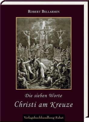 Die sieben Worte Christi am Kreuze von Bellarmin,  Robert, Hense,  Friedrich