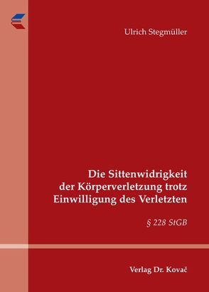 Die Sittenwidrigkeit der Körperverletzung trotz Einwilligung des Verletzten von Stegmüller,  Ulrich