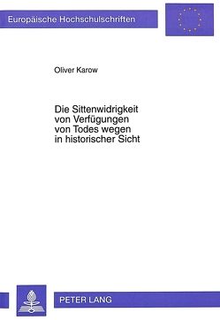 Die Sittenwidrigkeit von Verfügungen von Todes wegen in historischer Sicht von Karow,  Oliver