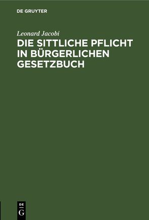 Die sittliche Pflicht in Bürgerlichen Gesetzbuch von Jacobi,  Leonard