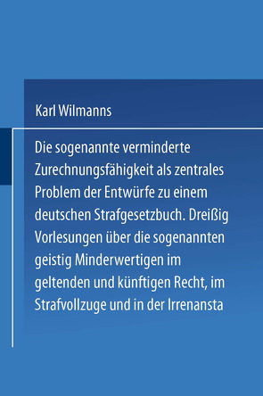 Die sogenannte verminderte Zurechnungsfähigkeit als zentrales Problem der Entwürfe zu einem Deutschen Strafgesetzbuch von Wilmanns,  Karl